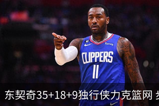 东契奇35+18+9独行侠力克篮网 步行者险胜火箭