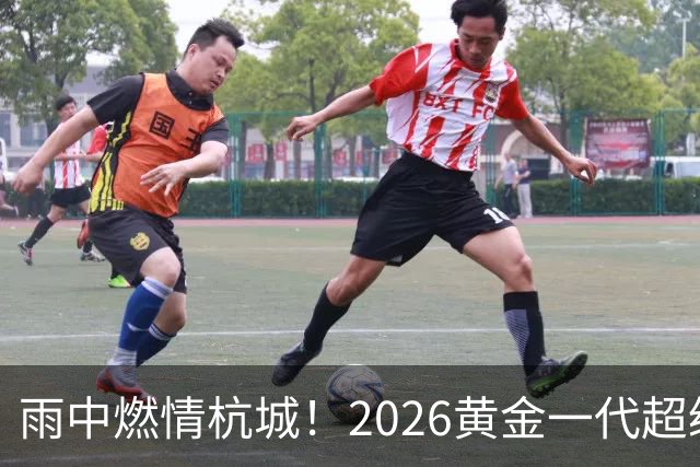 雨中燃情杭城！2026黄金一代超级联赛杭州站开赛
