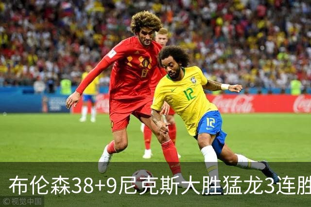 布伦森38+9尼克斯大胜猛龙3连胜 公牛大胜灰熊