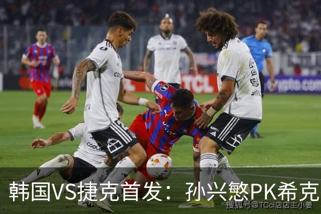 韩国VS捷克首发：孙兴慜PK希克 李刚仁绍切克登场